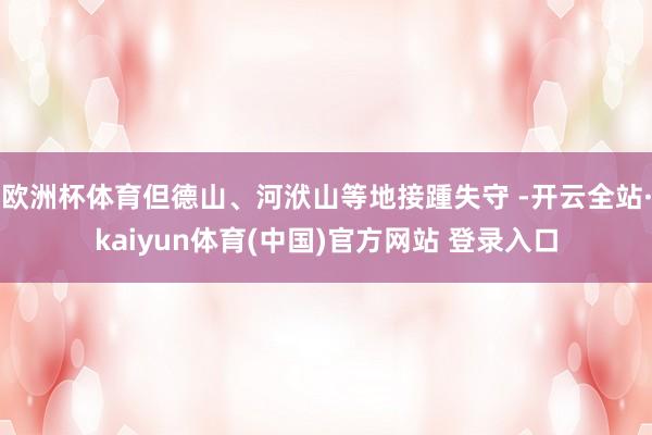 欧洲杯体育但德山、河洑山等地接踵失守 -开云全站·kaiyun体育(中国)官方网站 登录入口