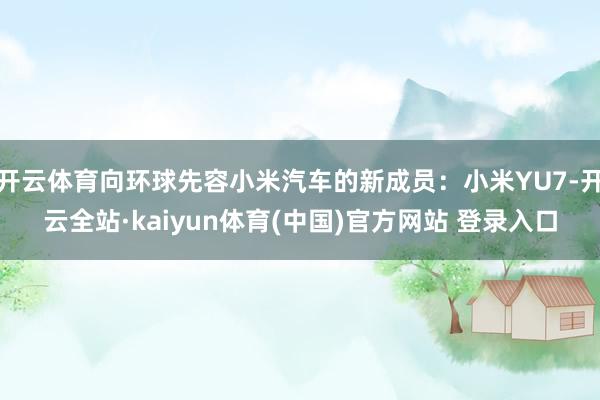 开云体育向环球先容小米汽车的新成员：小米YU7-开云全站·kaiyun体育(中国)官方网站 登录入口