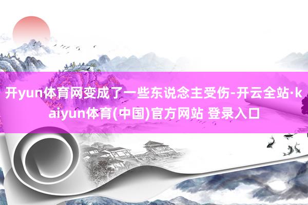 开yun体育网变成了一些东说念主受伤-开云全站·kaiyun体育(中国)官方网站 登录入口