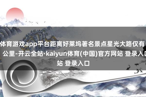 体育游戏app平台距离好莱坞著名景点星光大路仅有 1 公里-开云全站·kaiyun体育(中国)官方网站 登录入口