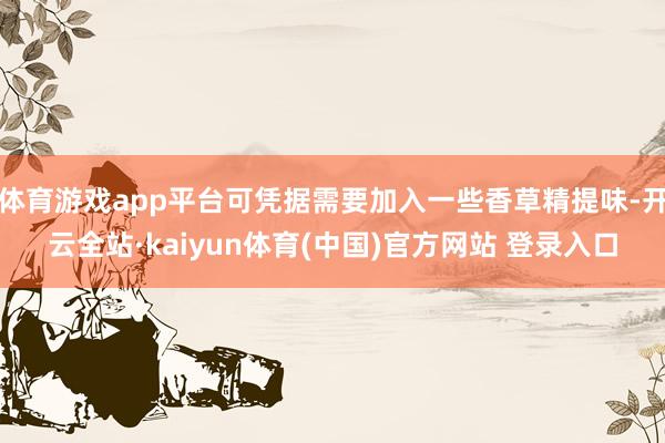 体育游戏app平台可凭据需要加入一些香草精提味-开云全站·kaiyun体育(中国)官方网站 登录入口