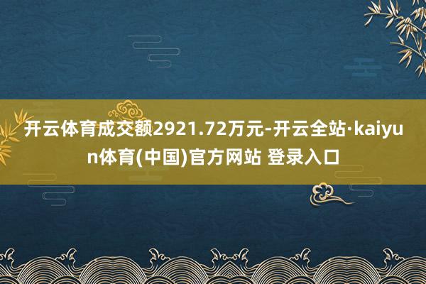 开云体育成交额2921.72万元-开云全站·kaiyun体育(中国)官方网站 登录入口