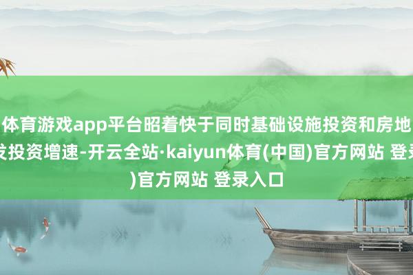 体育游戏app平台昭着快于同时基础设施投资和房地产开发投资增速-开云全站·kaiyun体育(中国)官方网站 登录入口