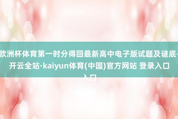 欧洲杯体育第一时分得回最新高中电子版试题及谜底-开云全站·kaiyun体育(中国)官方网站 登录入口