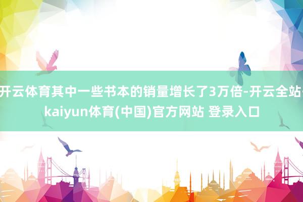 开云体育其中一些书本的销量增长了3万倍-开云全站·kaiyun体育(中国)官方网站 登录入口