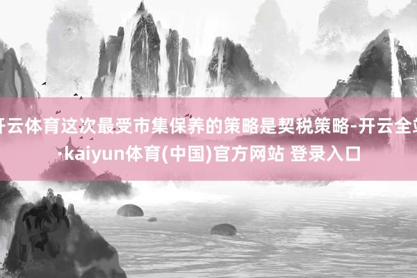 开云体育这次最受市集保养的策略是契税策略-开云全站·kaiyun体育(中国)官方网站 登录入口