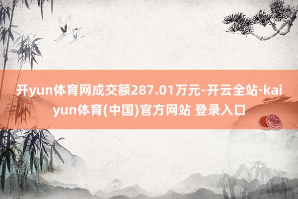 开yun体育网成交额287.01万元-开云全站·kaiyun体育(中国)官方网站 登录入口
