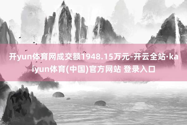 开yun体育网成交额1948.15万元-开云全站·kaiyun体育(中国)官方网站 登录入口