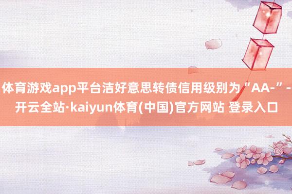 体育游戏app平台洁好意思转债信用级别为“AA-”-开云全站·kaiyun体育(中国)官方网站 登录入口
