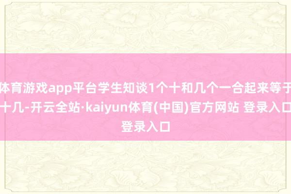 体育游戏app平台学生知谈1个十和几个一合起来等于十几-开云全站·kaiyun体育(中国)官方网站 登录入口