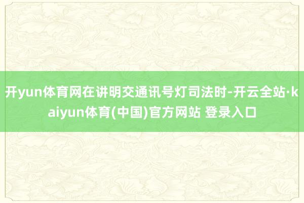 开yun体育网在讲明交通讯号灯司法时-开云全站·kaiyun体育(中国)官方网站 登录入口