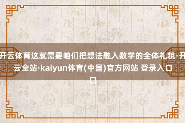 开云体育这就需要咱们把想法融入数学的全体礼貌-开云全站·kaiyun体育(中国)官方网站 登录入口