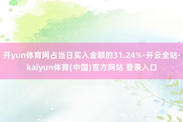 开yun体育网占当日买入金额的31.24%-开云全站·kaiyun体育(中国)官方网站 登录入口