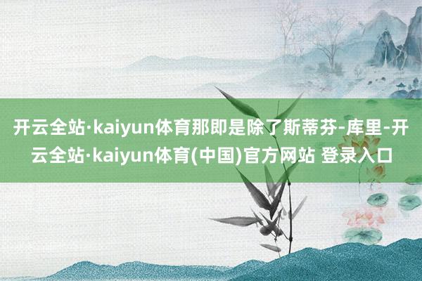 开云全站·kaiyun体育那即是除了斯蒂芬-库里-开云全站·kaiyun体育(中国)官方网站 登录入口