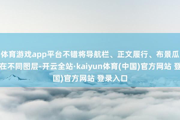 体育游戏app平台不错将导航栏、正文履行、布景瓜分散放在不同图层-开云全站·kaiyun体育(中国)官方网站 登录入口