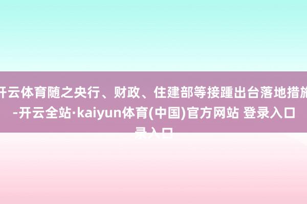 开云体育随之央行、财政、住建部等接踵出台落地措施-开云全站·kaiyun体育(中国)官方网站 登录入口