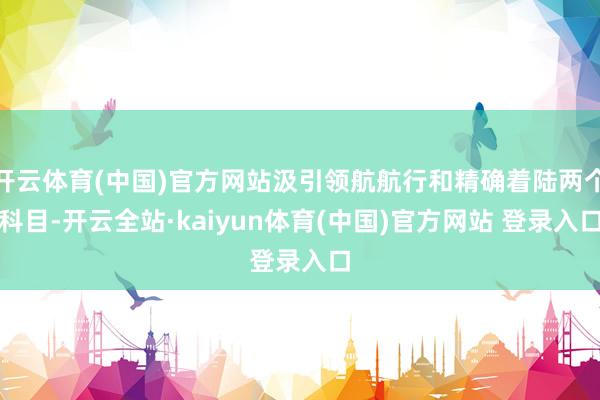 开云体育(中国)官方网站汲引领航航行和精确着陆两个科目-开云全站·kaiyun体育(中国)官方网站 登录入口