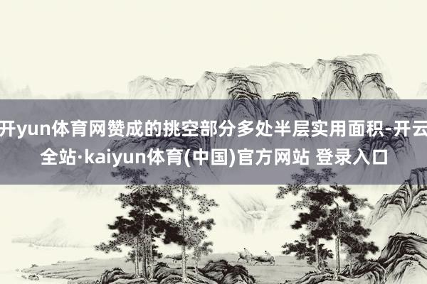 开yun体育网赞成的挑空部分多处半层实用面积-开云全站·kaiyun体育(中国)官方网站 登录入口