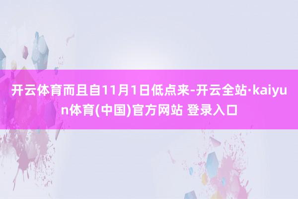 开云体育而且自11月1日低点来-开云全站·kaiyun体育(中国)官方网站 登录入口