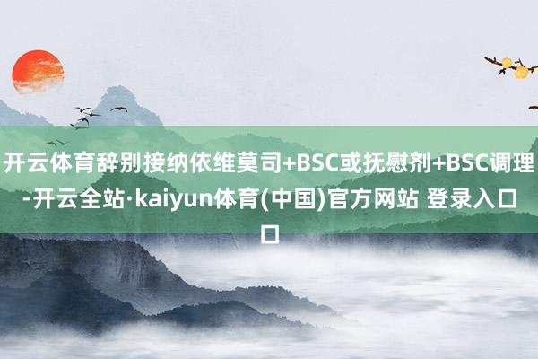 开云体育辞别接纳依维莫司+BSC或抚慰剂+BSC调理-开云全站·kaiyun体育(中国)官方网站 登录入口