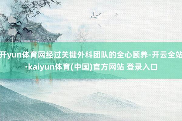 开yun体育网经过关键外科团队的全心颐养-开云全站·kaiyun体育(中国)官方网站 登录入口