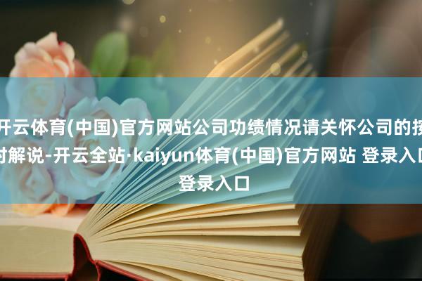 开云体育(中国)官方网站公司功绩情况请关怀公司的按时解说-开云全站·kaiyun体育(中国)官方网站 登录入口
