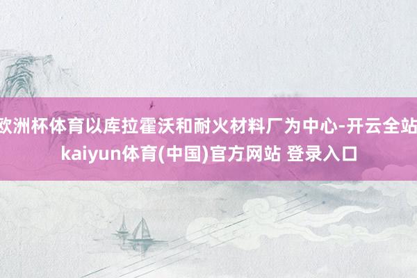欧洲杯体育以库拉霍沃和耐火材料厂为中心-开云全站·kaiyun体育(中国)官方网站 登录入口