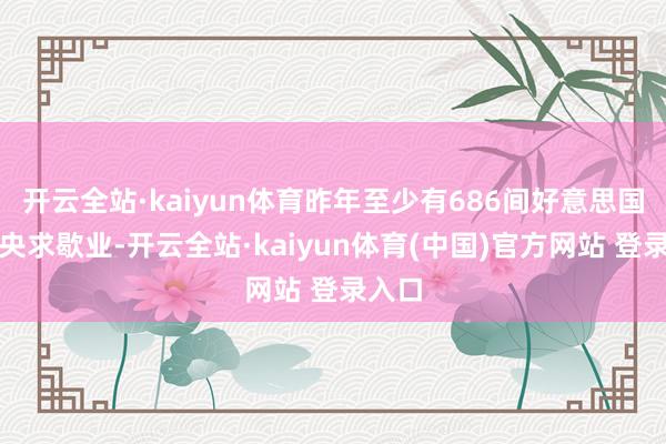 开云全站·kaiyun体育昨年至少有686间好意思国公司央求歇业-开云全站·kaiyun体育(中国)官方网站 登录入口