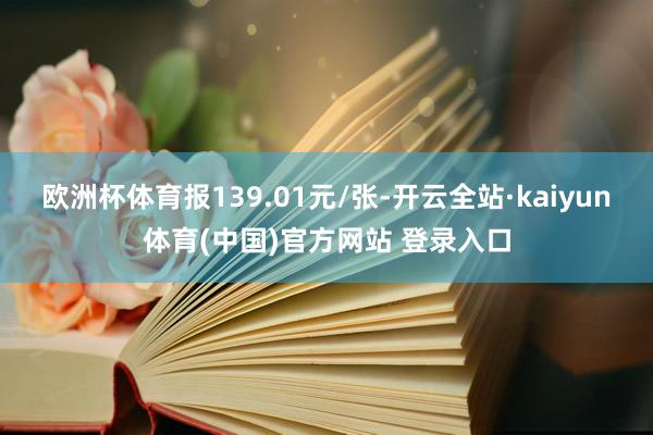欧洲杯体育报139.01元/张-开云全站·kaiyun体育(中国)官方网站 登录入口
