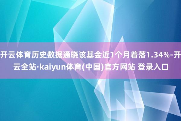 开云体育历史数据通晓该基金近1个月着落1.34%-开云全站·kaiyun体育(中国)官方网站 登录入口
