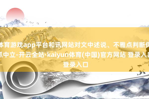 体育游戏app平台和讯网站对文中述说、不雅点判断保抓中立-开云全站·kaiyun体育(中国)官方网站 登录入口