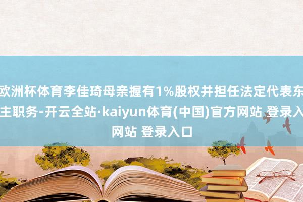 欧洲杯体育李佳琦母亲握有1%股权并担任法定代表东谈主职务-开云全站·kaiyun体育(中国)官方网站 登录入口