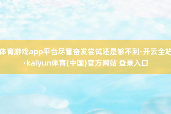 体育游戏app平台尽管奋发尝试还是够不到-开云全站·kaiyun体育(中国)官方网站 登录入口