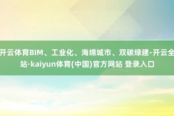 开云体育BIM、工业化、海绵城市、双碳绿建-开云全站·kaiyun体育(中国)官方网站 登录入口