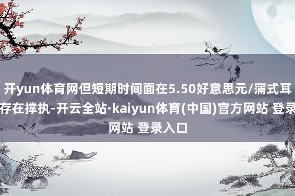 开yun体育网但短期时间面在5.50好意思元/蒲式耳关隘存在撑执-开云全站·kaiyun体育(中国)官方网站 登录入口