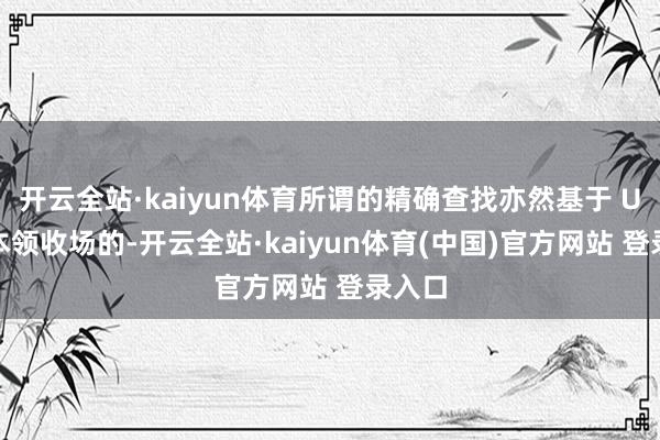 开云全站·kaiyun体育所谓的精确查找亦然基于 UWB 本领收场的-开云全站·kaiyun体育(中国)官方网站 登录入口