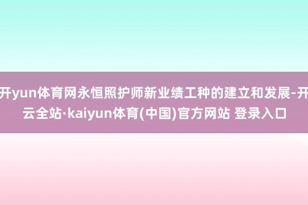 开yun体育网永恒照护师新业绩工种的建立和发展-开云全站·kaiyun体育(中国)官方网站 登录入口