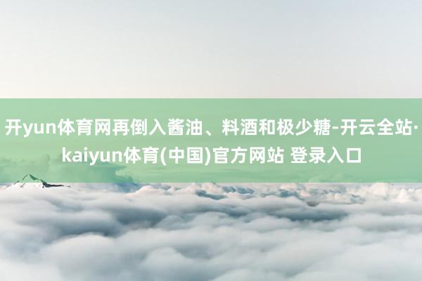 开yun体育网再倒入酱油、料酒和极少糖-开云全站·kaiyun体育(中国)官方网站 登录入口