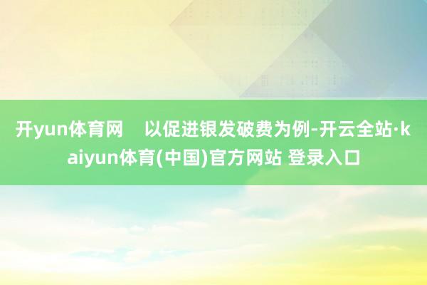 开yun体育网    以促进银发破费为例-开云全站·kaiyun体育(中国)官方网站 登录入口