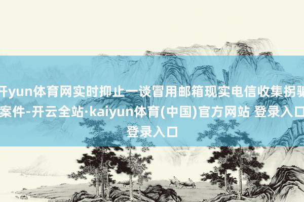 开yun体育网实时抑止一谈冒用邮箱现实电信收集拐骗案件-开云全站·kaiyun体育(中国)官方网站 登录入口