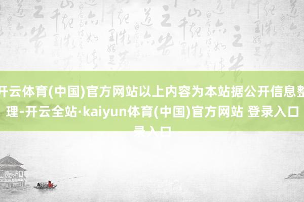 开云体育(中国)官方网站以上内容为本站据公开信息整理-开云全站·kaiyun体育(中国)官方网站 登录入口