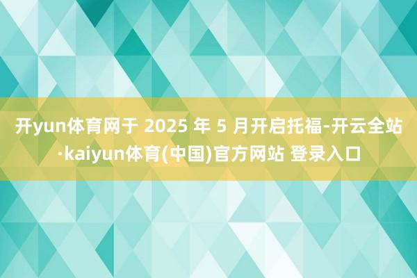 开yun体育网于 2025 年 5 月开启托福-开云全站·kaiyun体育(中国)官方网站 登录入口