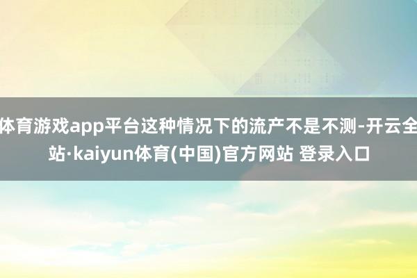 体育游戏app平台这种情况下的流产不是不测-开云全站·kaiyun体育(中国)官方网站 登录入口